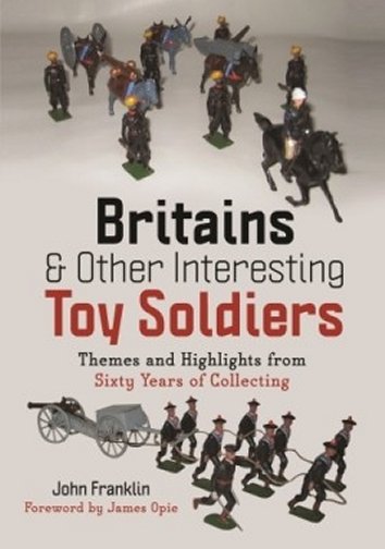 Britains and Other Interesting Toy Soldiers: Themes and Highlights from Sixty Years of Collecting