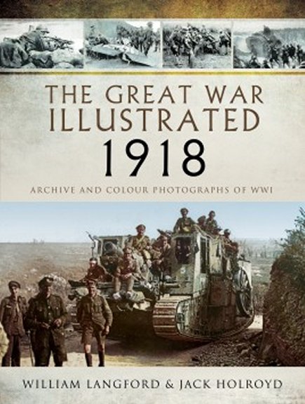 The Great War Illustrated 1918: Archive and Colour Photographs of WWI