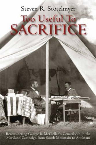 Too Useful to Sacrifice: Reconsidering George B. McClellan’s Generalship in the Maryland Campaign from South Mountain to Antietam