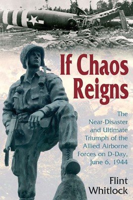 If Chaos Reigns: The Near-Disaster and Ultimate Triumph of the Allied Airborne Forces on D-Day, June 6, 1944