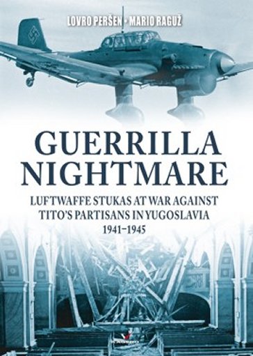 Guerrilla Nightmare: Luftwaffe Stukas at War Against Tito’s Partisans in Yugoslavia, 1941-1945