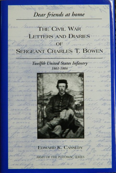 "Dear Friends At Home" The Civil War Letters and Diaries of Sergeant Charles T. Bowen