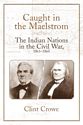 Caught in the Maelstrom: The Indian Nations in the Civil War, 1861-1865