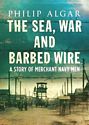 The Sea, War and Barbed Wire: A Story of Merchant Naval Men