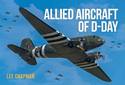 Allied Aircraft of D-Day: A Photographic Guide to the Surviving Aircraft of the Normandy Invasion